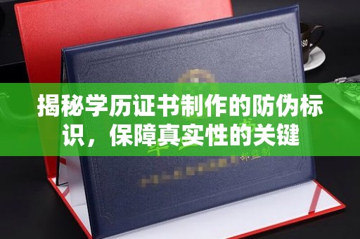 眉山揭秘学历证书制作的防伪标识，保障真实性的关键